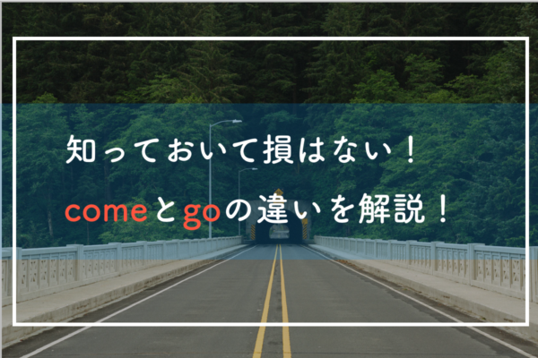 Come と Go の違いを説明できますか 知って得する英語の知識 極上の英語